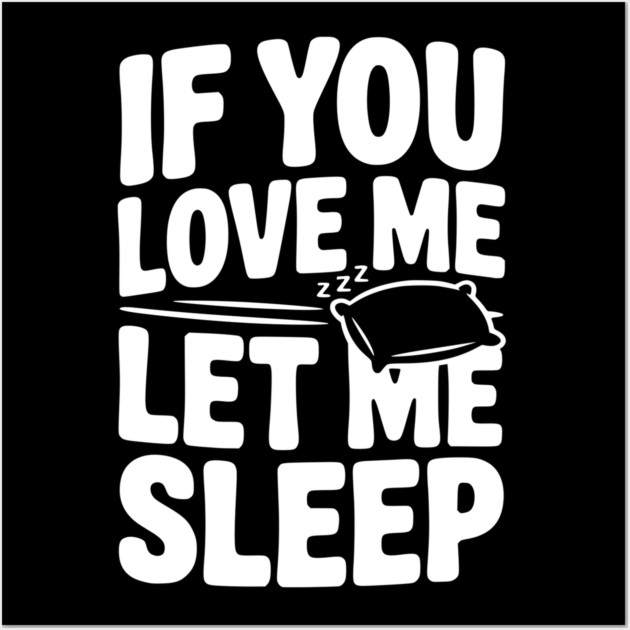 If You Love Me Let Me Sleep Wall Art by Frank Ring