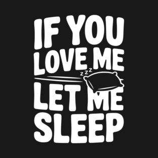 If You Love Me Let Me Sleep T-Shirt