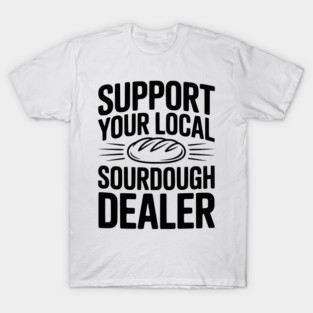 Support Your Local Sourdough Dealer T-Shirt