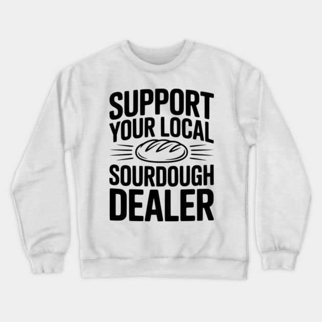 Support Your Local Sourdough Dealer Crewneck Sweatshirt by Frank Ring