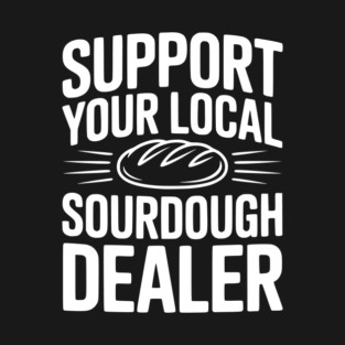 Support Your Local Sourdough Dealer T-Shirt