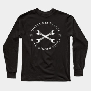 Diesel Mechanics Have Bigger Tools Long Sleeve T-Shirt