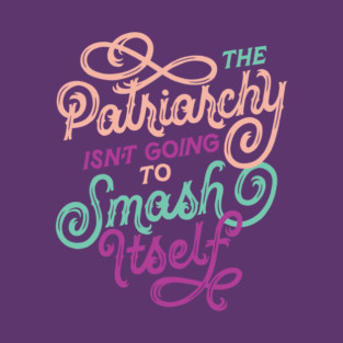 Patriarchy Isn't Going to Smash Itself T-Shirt
