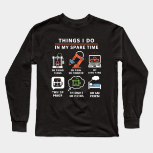 Things I Do in My Spare Time – Funny 3D Printing / 3D Printer Hobby T-Shirt Long Sleeve T-Shirt