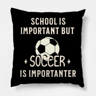 School Is Important But Soccer Is Importanter Pillow