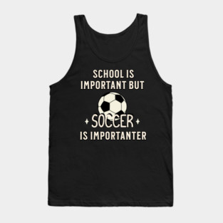 School Is Important But Soccer Is Importanter Tank Top