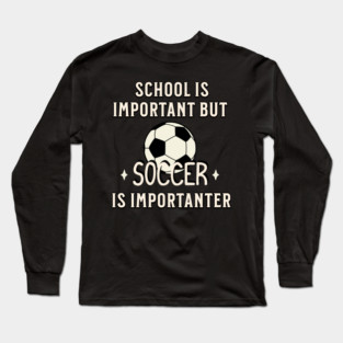 School Is Important But Soccer Is Importanter Long Sleeve T-Shirt