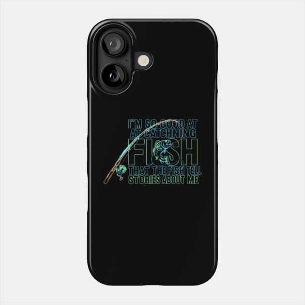 I'M SO GOOD AT CATCHING FISH That The Fish Tell Stories About Me For Fisherman Phone Case by ArtistTee ⭐⭐⭐⭐⭐