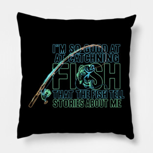 I'M SO GOOD AT CATCHING FISH That The Fish Tell Stories About Me For Fisherman Pillow