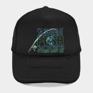 I'M SO GOOD AT CATCHING FISH That The Fish Tell Stories About Me For Fisherman Hat