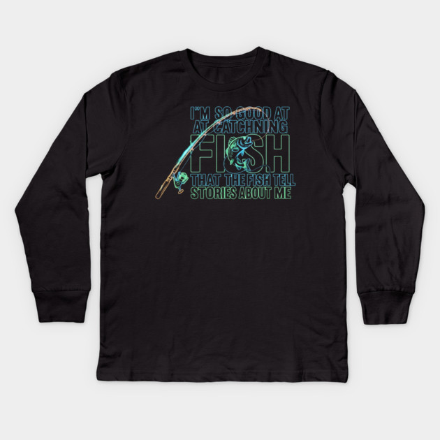 I'M SO GOOD AT CATCHING FISH That The Fish Tell Stories About Me For Fisherman Kids Long Sleeve T-Shirt by ArtistTee ⭐⭐⭐⭐⭐