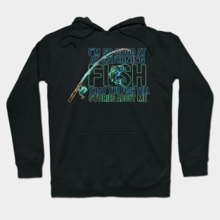 I'M SO GOOD AT CATCHING FISH That The Fish Tell Stories About Me For Fisherman Hoodie