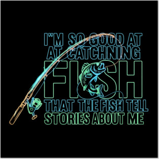 I'M SO GOOD AT CATCHING FISH That The Fish Tell Stories About Me For Fisherman Posters and Art