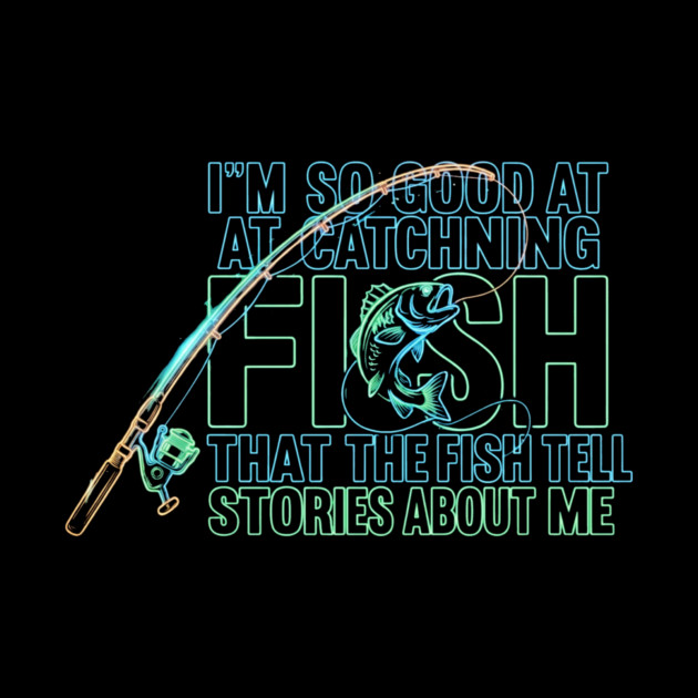 I'M SO GOOD AT CATCHING FISH That The Fish Tell Stories About Me For Fisherman by ArtistTee ⭐⭐⭐⭐⭐