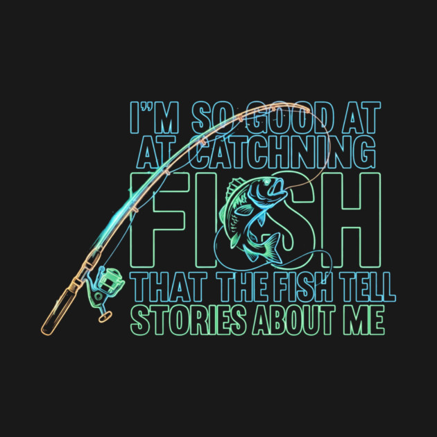 I'M SO GOOD AT CATCHING FISH That The Fish Tell Stories About Me For Fisherman by ArtistTee ⭐⭐⭐⭐⭐