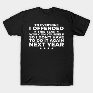 To Everyone I Offended This Year: Sarcastic Humor Gift T-Shirt