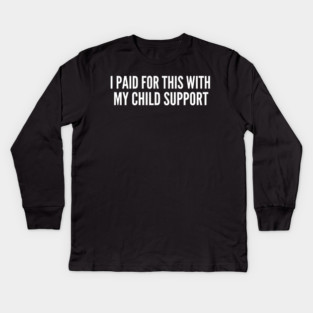 I Paid For This With My Child Support Funny Gift Kids Long Sleeve T-Shirt