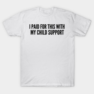 I Paid For This With My Child Support For Parents T-Shirt