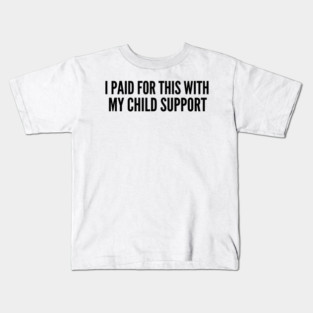 I Paid For This With My Child Support For Parents Kids T-Shirt