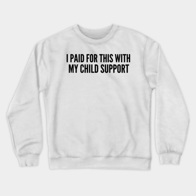 I Paid For This With My Child Support For Parents Crewneck Sweatshirt by ArtistTee ⭐⭐⭐⭐⭐