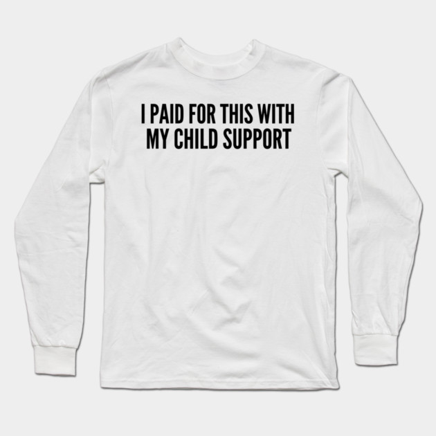 I Paid For This With My Child Support For Parents Long Sleeve T-Shirt by ArtistTee ⭐⭐⭐⭐⭐