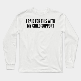 I Paid For This With My Child Support For Parents Long Sleeve T-Shirt