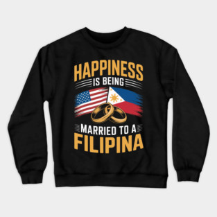 Happines Is Being Married To Filipina Pinay Filipino USA Country Philippines Crewneck Sweatshirt
