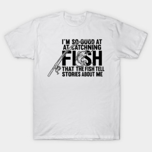 I'm So Good At Catching Fish Angler T-Shirt