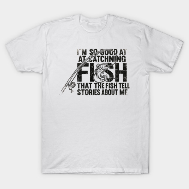 I'm So Good At Catching Fish That The Fish Tell Stories About Me Fishing Enthusiast T-Shirt by ArtistTee ⭐⭐⭐⭐⭐