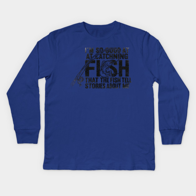 I'm So Good At Catching Fish That The Fish Tell Stories About Me Fishing Enthusiast Kids Long Sleeve T-Shirt by ArtistTee ⭐⭐⭐⭐⭐