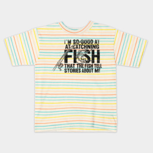 I'm So Good At Catching Fish That The Fish Tell Stories About Me Fishing Enthusiast Kids T-Shirt