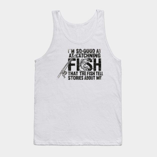 I'm So Good At Catching Fish That The Fish Tell Stories About Me Fishing Enthusiast Tank Top by ArtistTee ⭐⭐⭐⭐⭐