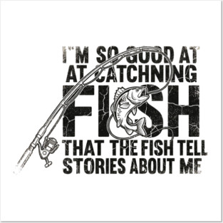 I'm So Good At Catching Fish That The Fish Tell Stories About Me Fishing Enthusiast Posters and Art