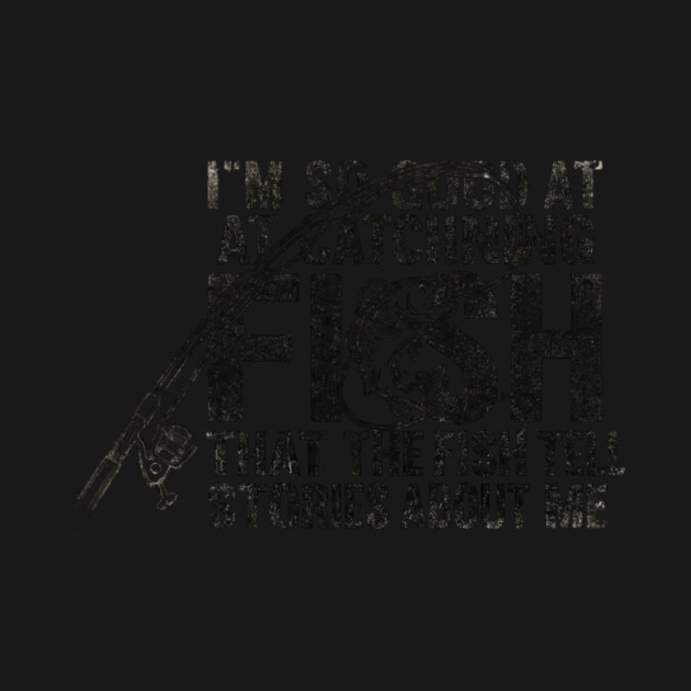 I'm So Good At Catching Fish That The Fish Tell Stories About Me Fishing Enthusiast by ArtistTee ⭐⭐⭐⭐⭐