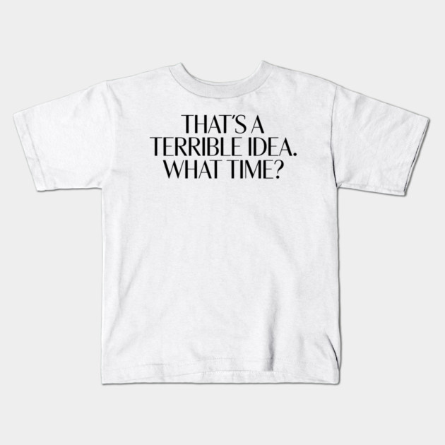 That's A Terrible Idea. What time? Kids T-Shirt by CreativeSage