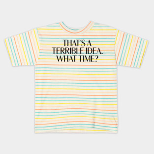 That's A Terrible Idea. What time? Kids T-Shirt