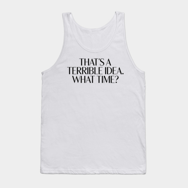 That's A Terrible Idea. What time? Tank Top by CreativeSage