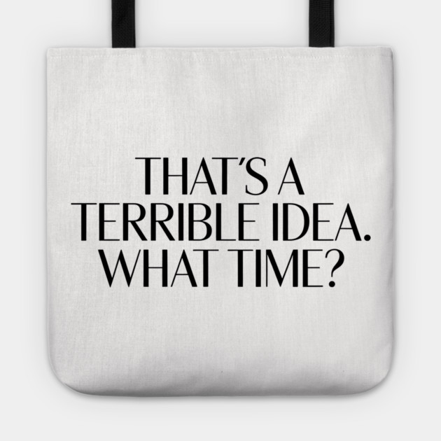 That's A Terrible Idea. What time? Tote by CreativeSage