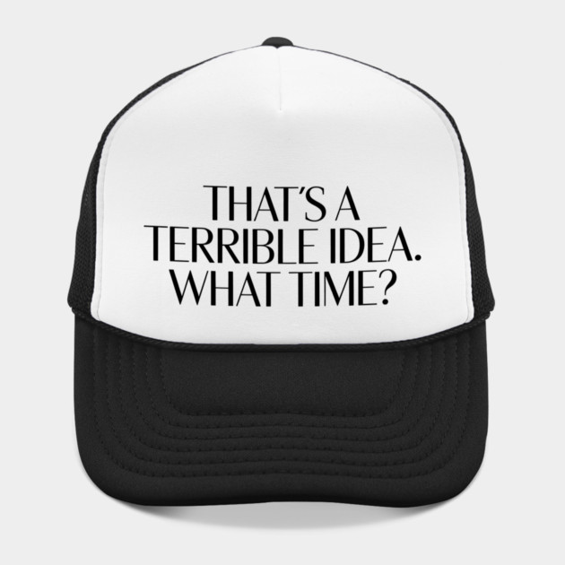 That's A Terrible Idea. What time? by CreativeSage