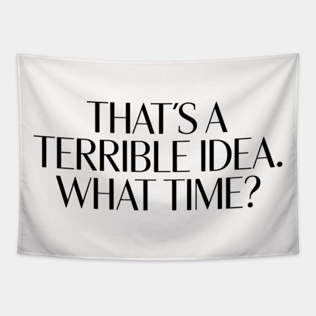 That's A Terrible Idea. What time? Tapestry by CreativeSage