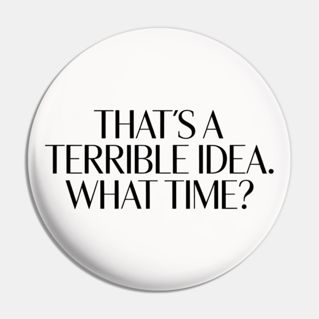 That's A Terrible Idea. What time? Pin by CreativeSage