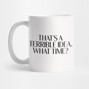 That's A Terrible Idea. What time? Mug
