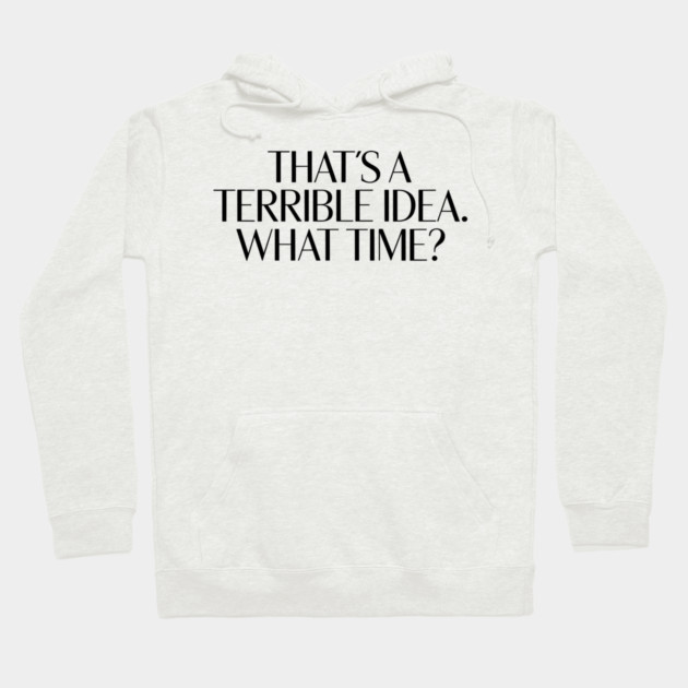 That's A Terrible Idea. What time? Hoodie by CreativeSage