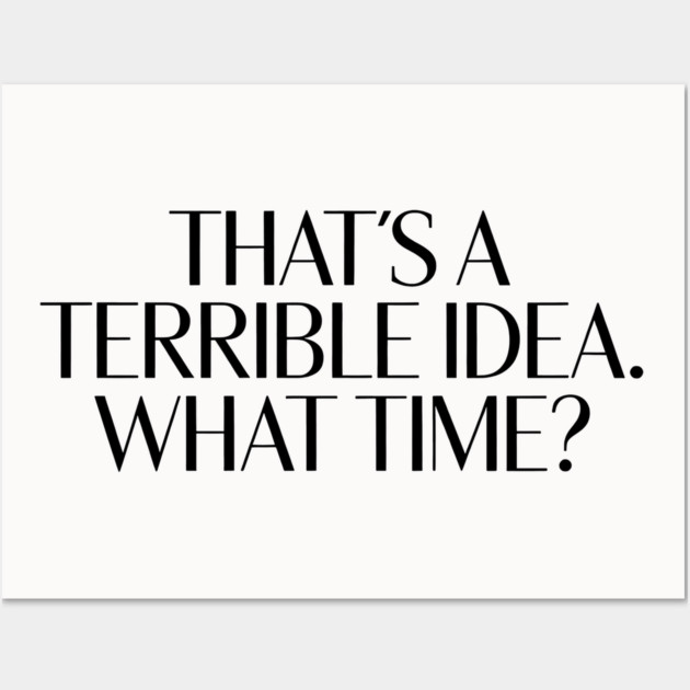 That's A Terrible Idea. What time? Wall Art by CreativeSage