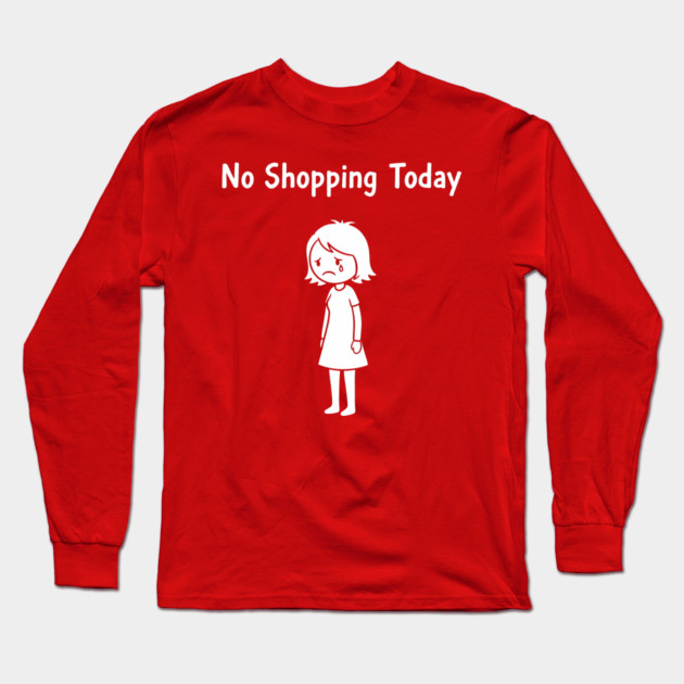 No Shopping Today Long Sleeve T-Shirt by CreativeSage