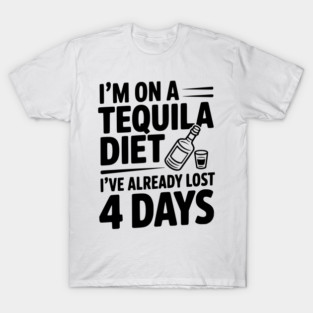 I'm on a Tequila Diet I've Already Lost 4 Days T-Shirt