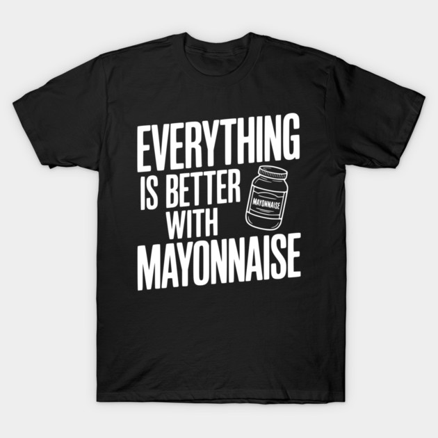 Everything is Better with Mayonnaise T-Shirt by Frank Ring
