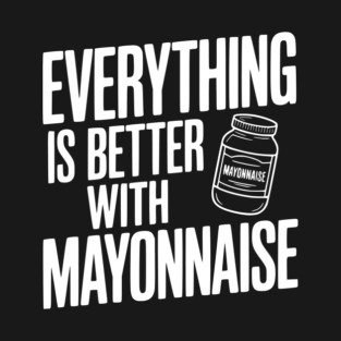 Everything is Better with Mayonnaise T-Shirt