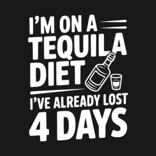 I'm on a Tequila Diet I've Already Lost 4 Days T-Shirt