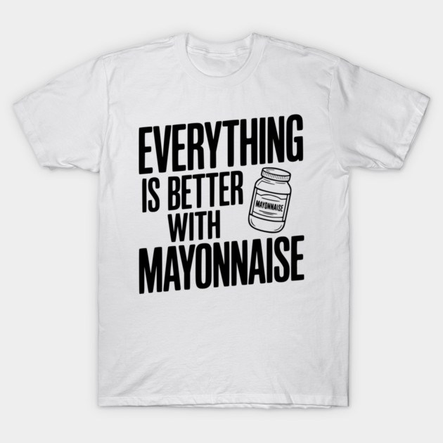 Everything is Better with Mayonnaise T-Shirt by Frank Ring